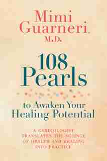 108 Pearls To Awaken Your Healing Potential: A Cardiologist Translates The Science Of Health And Healing Into Practice by Mimi Guarneri
