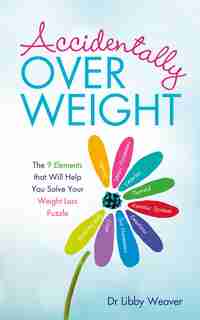 Accidentally Overweight: The 9 Elements That Will Help You Solve Your Weight-loss Puzzle by Libby Weaver