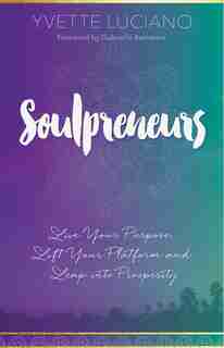 Soulpreneurs: Live Your Purpose, Lift Your Platform And Leap Into Prosperity by Yvette Luciano