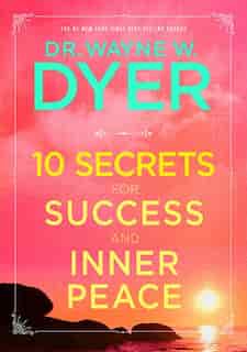 10 Secrets For Success And Inner Peace by Wayne W. Dyer