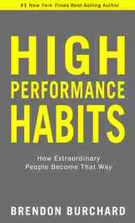 High Performance Habits: How Extraordinary People Become That Way by Brendon Burchard