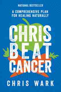 Chris Beat Cancer: A Comprehensive Plan For Healing Naturally by Chris Wark