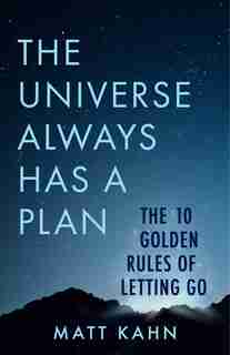 The Universe Always Has A Plan: The 10 Golden Rules Of Letting Go by Matt Kahn
