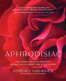 Aphrodisiac: The Herbal Path To Healthy Sexual Fulfillment And Vital Living by Kimberly Gallagher