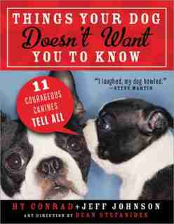 Things Your Dog Doesn't Want You to Know: Eleven Courageous Canines Tell All by Hy Conrad