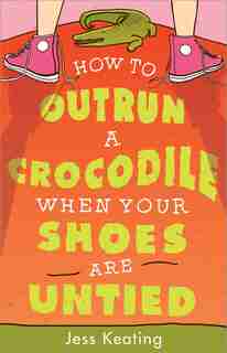 How to Outrun a Crocodile When Your Shoes Are Untied by Jess Keating
