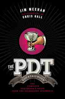 The PDT Cocktail Book: The Complete Bartender's Guide from the Celebrated Speakeasy by Jim Meehan
