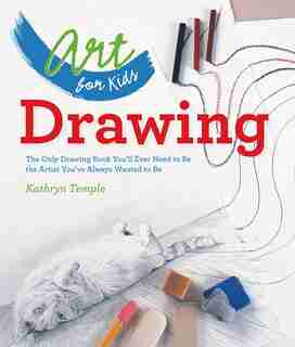 Art For Kids: Drawing: The Only Drawing Book You'll Ever Need To Be The Artist You've Always Wanted To Be by Kathryn Temple