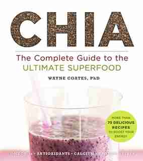 Chia: The Complete Guide To The Ultimate Superfood by Wayne Coates