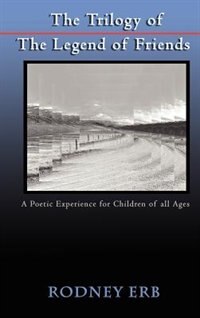 The Trilogy of the Legend of Friends: A Poetic Experience for Children of All Ages by Rodney Erb