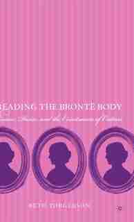 Reading The Bronte Body: Disease, Desire And The Constraints Of Culture by Beth Torgerson