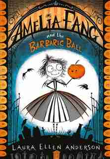 Amelia Fang And The Barbaric Ball by Laura Ellen Anderson