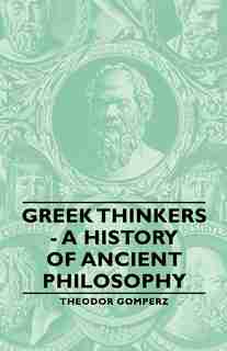 Greek Thinkers - A History of Ancient Philosophy by Theodor Gomperz