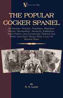 The Popular Cocker Spaniel - Its History, Strains, Pedigrees, Breeding, Kennel Management, Ailments, Exhibition, Show Points, And Elementary Training For Sport And Field Trials, With A List Of Winning Dogs by H.S. Lloyd