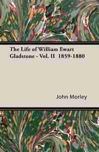 The Life of William Ewart Gladstone - Vol. II 1859-1880 by John Morley
