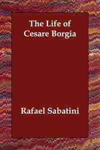 The Life Of Cesare Borgia by Rafael Sabatini