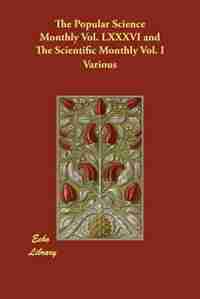 The Popular Science Monthly Vol. Lxxxvi And The Scientific Monthly Vol. I by Various