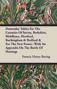 Domesday Tables For The Counties Of Surrey, Berkshire, Middlesex, Hertford, Buckingham & Bedford & For The New Forest: With An Appendix On The Battle Of Hastings by Francis Henry Baring