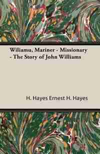 Wiliamu, Mariner - Missionary - The Story of John Williams by H. Hayes Ernest H. Hayes
