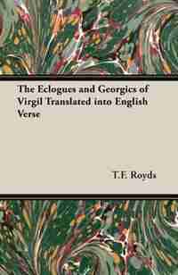 The Eclogues and Georgics of Virgil Translated into English Verse by T.F. Royds