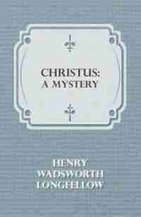 Christus: A Mystery by Henry Wadsworth Longfellow