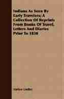 Indiana As Seen By Early Travelers; A Collection Of Reprints From Books Of Travel, Letters And Diaries Prior To 1830 by Harlow Lindley