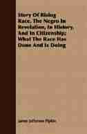 Story Of Rising Race, The Negro In Revelation, In History, And In Citizenship; What The Race Has Done And Is Doing by James Jefferson Pipkin
