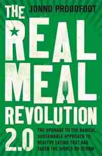 The Real Meal Revolution 2.0: The Upgrade To The Radical, Sustainable Approach To Healthy Eating That Has Taken The World By Storm by Jonno Proudfoot