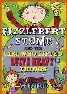 Fizzlebert Stump And The Girl Who Lifted Quite Heavy Things by A.f. Harrold