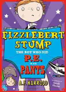 Fizzlebert Stump: The Boy Who Did P.e. In His Pants: Fizzlebert Stump by A.f. Harrold