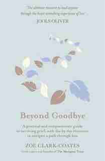 Beyond Goodbye: A Practical And Compassionate Guide To Surviving Grief, With Day-by-day Resources To Navigate A Pat by Zoë Clark-coates