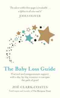The Baby Loss Guide: Practical And Compassionate Support With A Day-by-day Resource To Navigate The Path Of Grief by Zoe Clark-coates