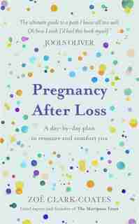 Pregnancy After Loss: A day-by-day plan to reassure and comfort you by Zoë Clark-coates