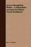 Across Mongolian Plains - A Naturalist's Account Of China's 'Great Northwest' by Roy C. Andrews