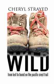 Wild: From Lost To Found On The Pacific Crest Trail by Cheryl Strayed