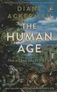 The Human Age: The World Shaped By Us by Diane Ackerman