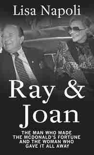 Ray & Joan: The Man Who Made The Mcdonald's Fortune And The Woman Who Gave It All Away by Lisa Napoli
