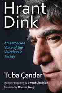 Hrant Dink: An Armenian Voice of the Voiceless in Turkey by Tuba Candar