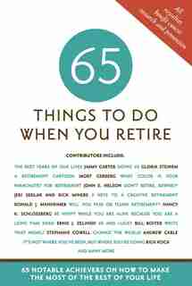 65 Things to Do When You Retire: 65 Notable Achievers on How to Make the Most of the Rest of Your Life by Mark Evan Chimsky
