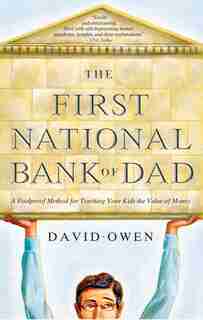 The First National Bank of Dad: A Foolproof Method for Teaching Your Kids the Value of Money by David Owen