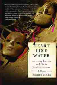 Heart Like Water: Surviving Katrina and Life in Its Disaster Zone by Joshua Clark