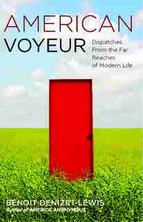 American Voyeur: Dispatches From the Far Reaches of Modern Life by Benoit Denizet-Lewis