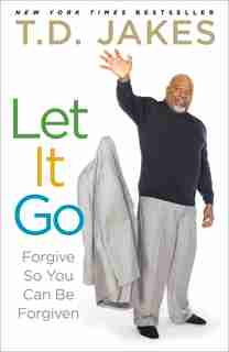 Let It Go: Forgive So You Can Be Forgiven by T.D. Jakes
