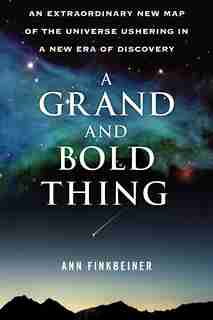 A Grand and Bold Thing: An Extraordinary New Map of the Universe Ushering In A New Era of Discovery by Ann K. Finkbeiner