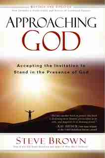 Approaching God: Accepting the Invitation to Stand in the Presence of God by Steve Brown