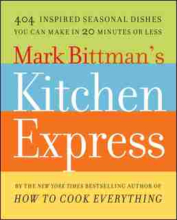 Mark Bittman's Kitchen Express: 404 Inspired Seasonal Dishes You Can Make in 20 Minutes or Less by Mark Bittman