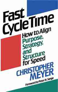 Fast Cycle Time: How To Align Purpose, Strategy, And Structure For Speed by Christopher Meyer