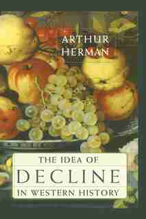 The Idea Of Decline In Western History by Arthur Herman