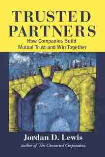 Trusted Partners: How Companies Build Mutual Trust And Win Together by Jordan D. Lewis