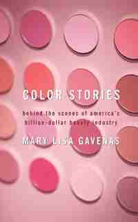 Color Stories: Behind the Scenes of America's Billion-Dollar Beauty Industry by Mary Lisa Gavenas